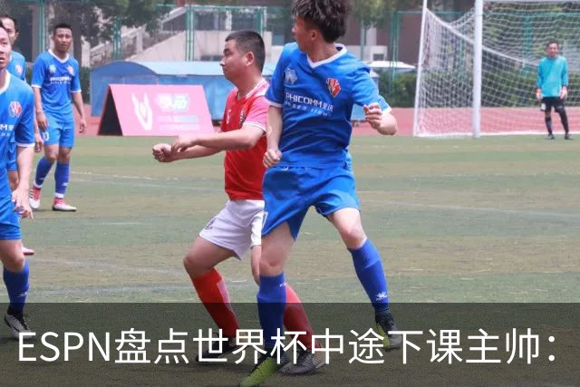 ESPN盘点世界杯中途下课主帅：拉穆奇上榜 洛佩特吉、车范根在列