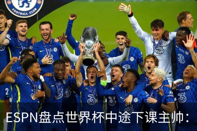 ESPN盘点世界杯中途下课主帅：拉穆奇上榜 洛佩特吉、车范根在列